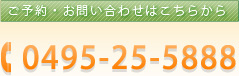 ご予約・お問い合わせはこちらから 0495-25-5888