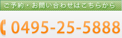 ご予約・お問い合わせはこちらから 0495-25-5888