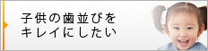 子供の歯並びをキレイにしたい