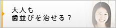 大人も歯並びを治せる？