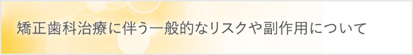 矯正歯科治療に伴う一般的なリスクや副作用について