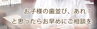 お子様の歯並び、あれ？と思ったらお早めにご相談を