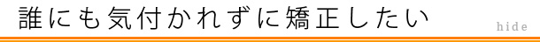 誰にも気付かれずに矯正したい