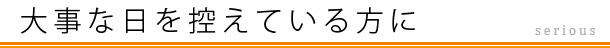 大事な日を控えている方に